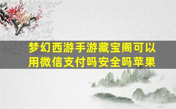 梦幻西游手游藏宝阁可以用微信支付吗安全吗苹果