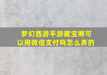 梦幻西游手游藏宝阁可以用微信支付吗怎么弄的