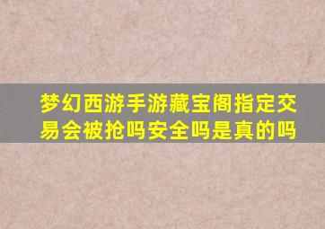 梦幻西游手游藏宝阁指定交易会被抢吗安全吗是真的吗