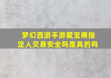 梦幻西游手游藏宝阁指定人交易安全吗是真的吗