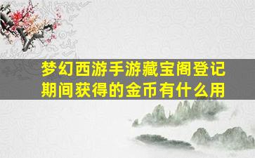 梦幻西游手游藏宝阁登记期间获得的金币有什么用