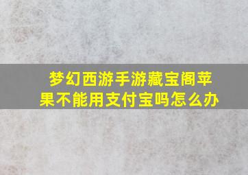 梦幻西游手游藏宝阁苹果不能用支付宝吗怎么办