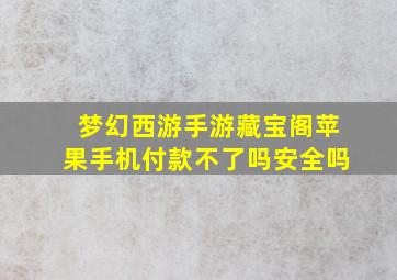 梦幻西游手游藏宝阁苹果手机付款不了吗安全吗