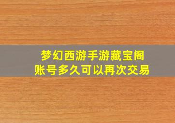 梦幻西游手游藏宝阁账号多久可以再次交易