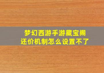 梦幻西游手游藏宝阁还价机制怎么设置不了