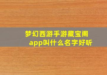 梦幻西游手游藏宝阁app叫什么名字好听