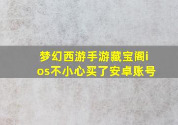 梦幻西游手游藏宝阁ios不小心买了安卓账号