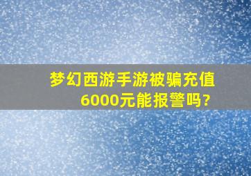 梦幻西游手游被骗充值6000元能报警吗?