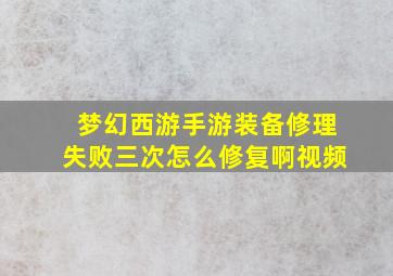 梦幻西游手游装备修理失败三次怎么修复啊视频