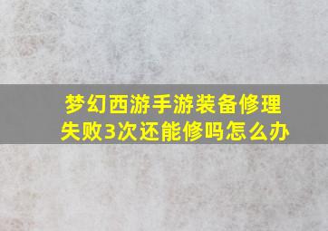 梦幻西游手游装备修理失败3次还能修吗怎么办