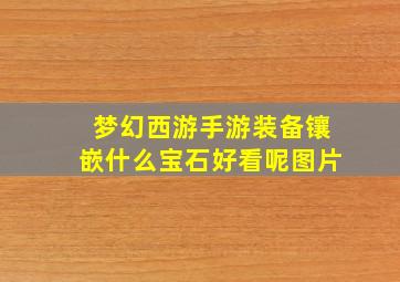 梦幻西游手游装备镶嵌什么宝石好看呢图片