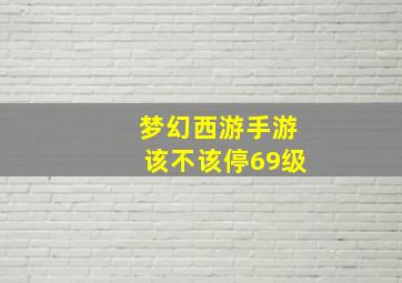 梦幻西游手游该不该停69级