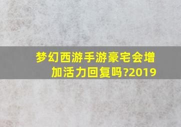 梦幻西游手游豪宅会增加活力回复吗?2019