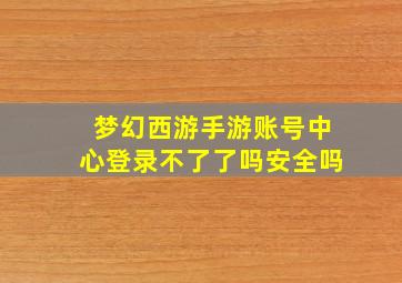 梦幻西游手游账号中心登录不了了吗安全吗