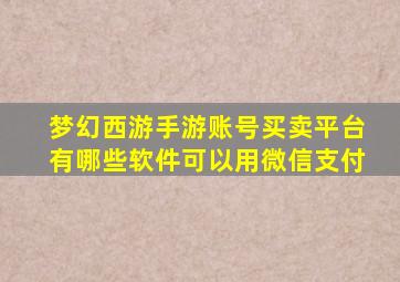 梦幻西游手游账号买卖平台有哪些软件可以用微信支付