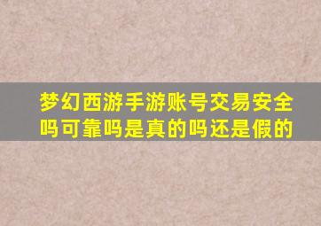 梦幻西游手游账号交易安全吗可靠吗是真的吗还是假的