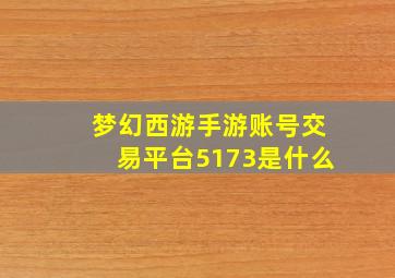 梦幻西游手游账号交易平台5173是什么