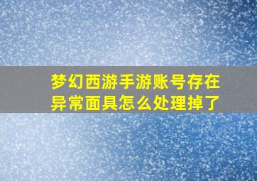 梦幻西游手游账号存在异常面具怎么处理掉了