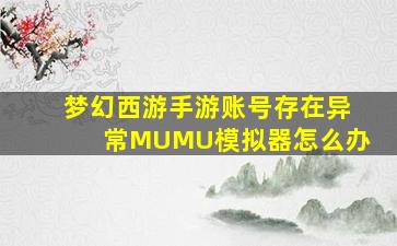 梦幻西游手游账号存在异常MUMU模拟器怎么办