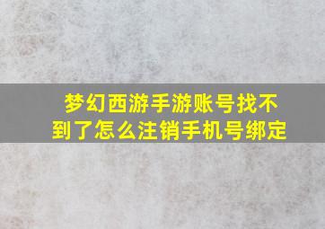 梦幻西游手游账号找不到了怎么注销手机号绑定