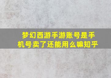 梦幻西游手游账号是手机号卖了还能用么嘛知乎