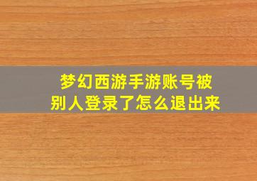 梦幻西游手游账号被别人登录了怎么退出来