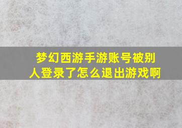 梦幻西游手游账号被别人登录了怎么退出游戏啊