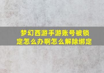 梦幻西游手游账号被锁定怎么办啊怎么解除绑定