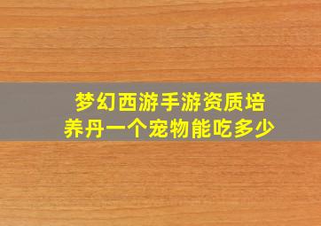 梦幻西游手游资质培养丹一个宠物能吃多少