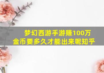 梦幻西游手游赚100万金币要多久才能出来呢知乎