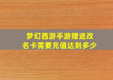 梦幻西游手游赠送改名卡需要充值达到多少