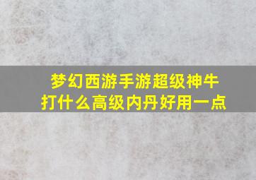 梦幻西游手游超级神牛打什么高级内丹好用一点