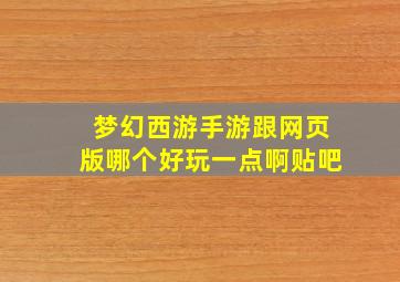 梦幻西游手游跟网页版哪个好玩一点啊贴吧