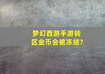 梦幻西游手游转区金币会被冻结?