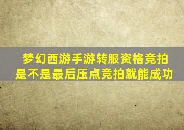 梦幻西游手游转服资格竞拍是不是最后压点竞拍就能成功