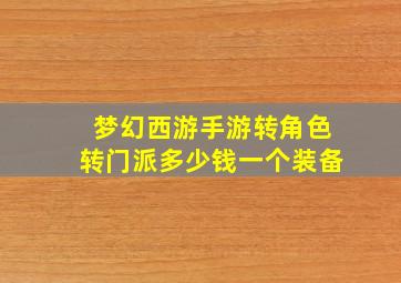 梦幻西游手游转角色转门派多少钱一个装备