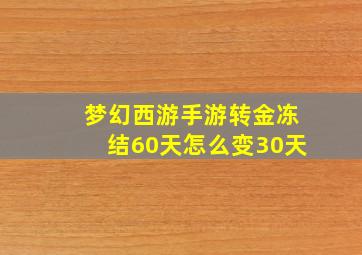 梦幻西游手游转金冻结60天怎么变30天