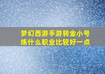 梦幻西游手游转金小号练什么职业比较好一点