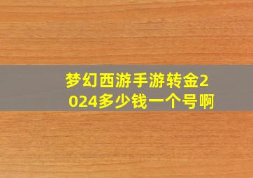 梦幻西游手游转金2024多少钱一个号啊