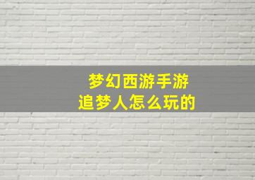 梦幻西游手游追梦人怎么玩的