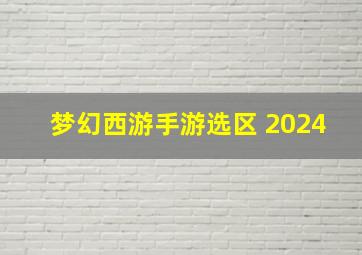 梦幻西游手游选区 2024