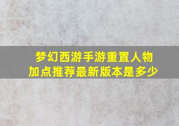 梦幻西游手游重置人物加点推荐最新版本是多少