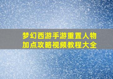 梦幻西游手游重置人物加点攻略视频教程大全