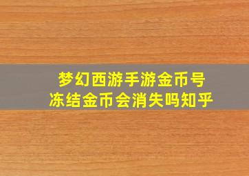 梦幻西游手游金币号冻结金币会消失吗知乎