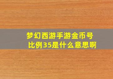 梦幻西游手游金币号比例35是什么意思啊