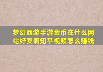 梦幻西游手游金币在什么网站好卖啊知乎视频怎么赚钱