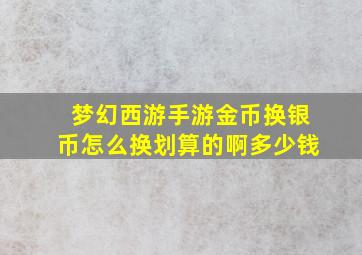 梦幻西游手游金币换银币怎么换划算的啊多少钱