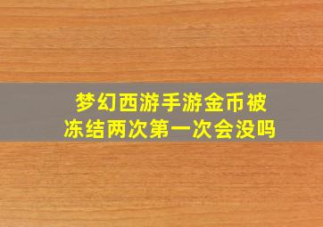 梦幻西游手游金币被冻结两次第一次会没吗