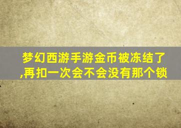 梦幻西游手游金币被冻结了,再扣一次会不会没有那个锁