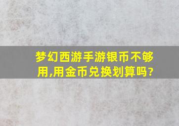 梦幻西游手游银币不够用,用金币兑换划算吗?